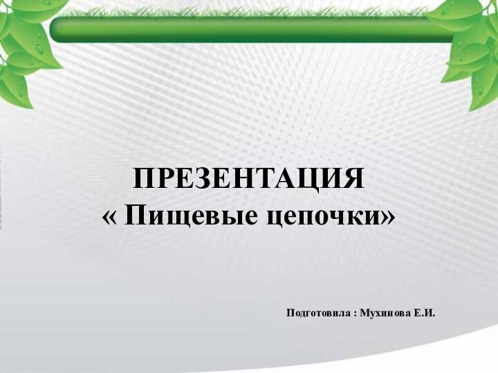 ПРЕЗЕНТАЦИЯ  « Пищевые цепочки»Подготовила : Мухинова Е.И.