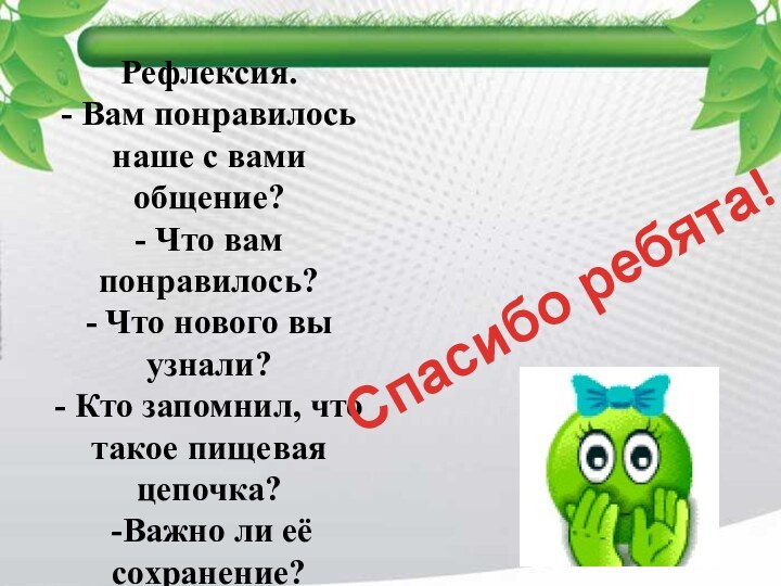 Рефлексия.- Вам понравилось наше с вами общение?- Что вам понравилось?- Что нового