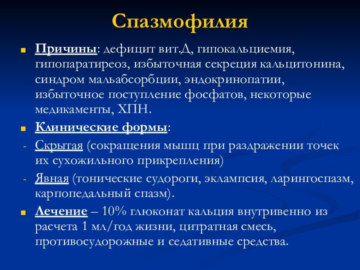 Спазмофилия Причины: дефицит вит.Д, гипокальциемия, гипопаратиреоз, избыточная секреция кальцитонина, синдром мальабсорбции, эндокринопатии,