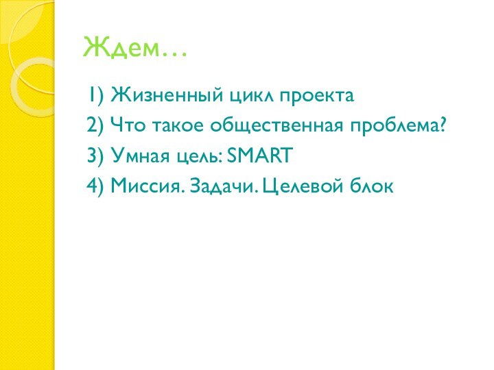 Ждем…1) Жизненный цикл проекта 2) Что такое общественная проблема? 3) Умная цель: