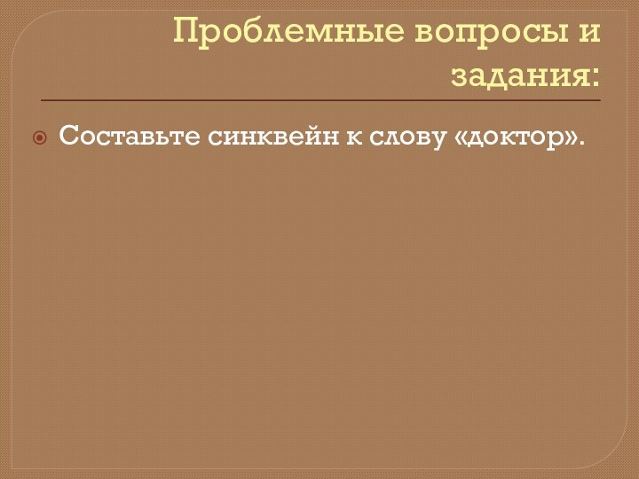 Проблемные вопросы и задания:Составьте синквейн к слову «доктор».