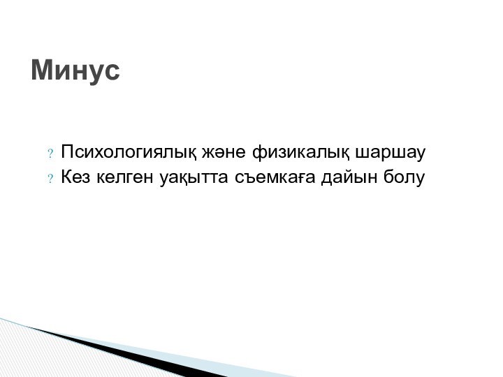 Психологиялық және физикалық шаршауКез келген уақытта съемкаға дайын болуМинус