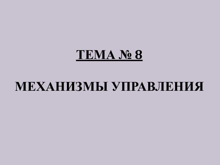 ТЕМА № 8  МЕХАНИЗМЫ УПРАВЛЕНИЯ