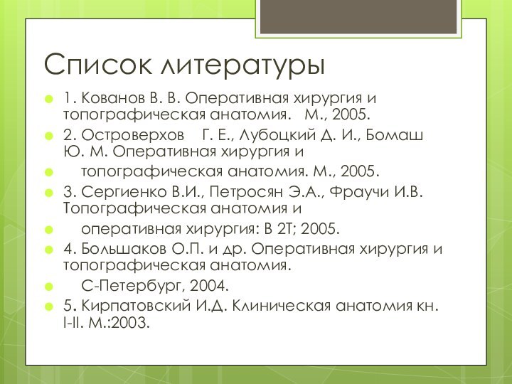 Список литературы1. Кованов В. В. Оперативная хирургия и топографическая анатомия.  М.,