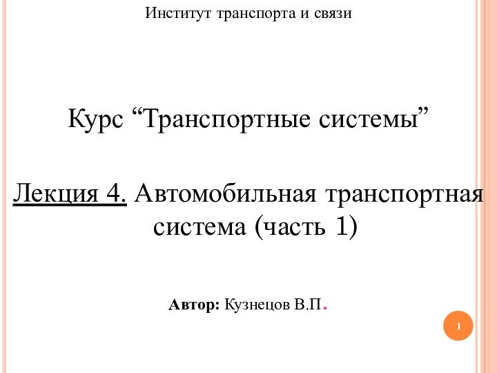 Институт транспорта и связиКурс “Транспортные системы”Лекция 4. Автомобильная транспортная система (часть 1)Автор: Кузнецов В.П.