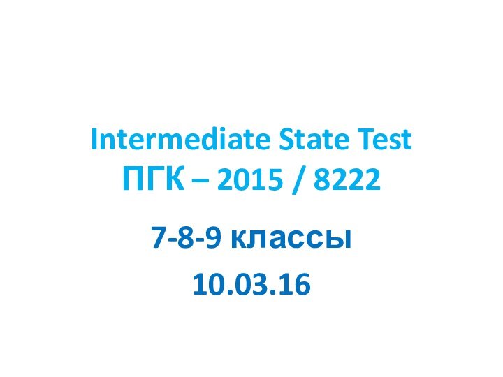 Intermediate State Test ПГК – 2015 / 82227-8-9 классы10.03.16