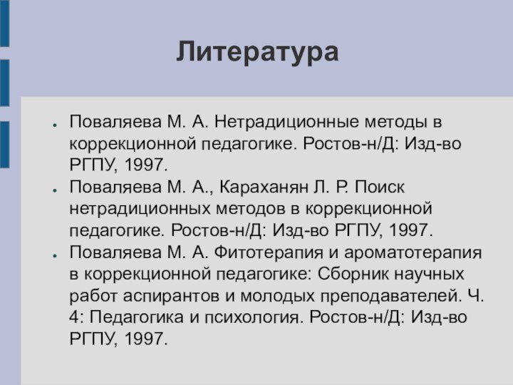 ЛитератураПоваляева М. А. Нетрадиционные методы в коррекционной педагогике. Ростов-н/Д: Изд-во РГПУ, 1997.Поваляева