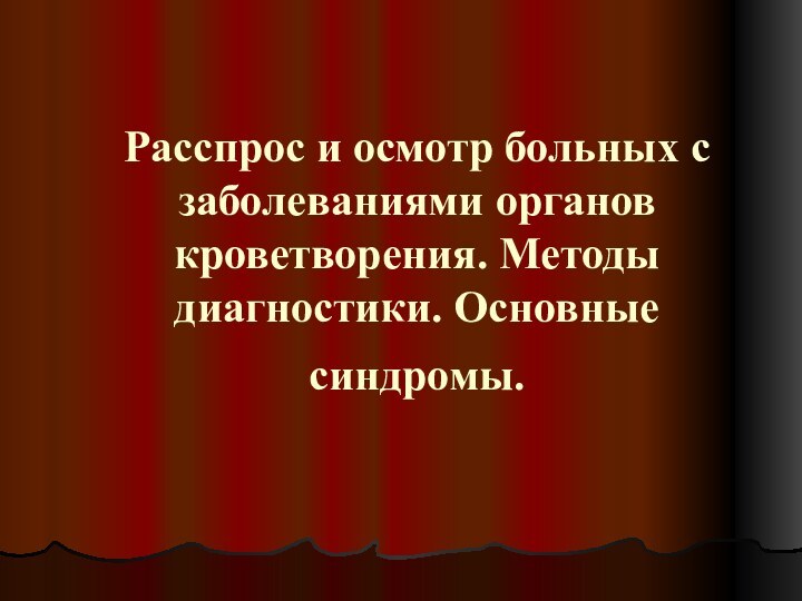 Расспрос и осмотр больных с заболеваниями органов кроветворения. Методы диагностики. Основные синдромы.