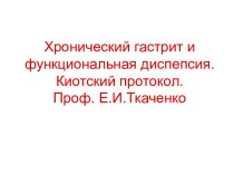 Хронический гастрит и функциональная диспепсия. Киотский протокол. Профессор Е.И. Ткаченко