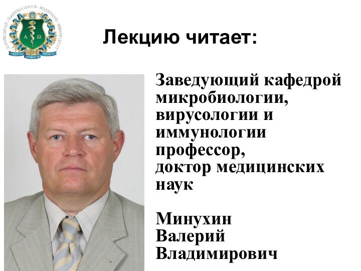 Лекцию читает:Заведующий кафедрой микробиологии, вирусологии и иммунологиипрофессор, доктор медицинских наук МинухинВалерий Владимирович