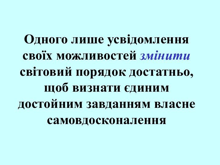 Одного лише усвідомлення своїх можливостей змінити світовий порядок достатньо, щоб визнати єдиним достойним завданням власне самовдосконалення