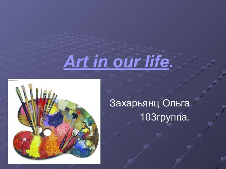 Art in our life.Захарьянц Ольга103группа.