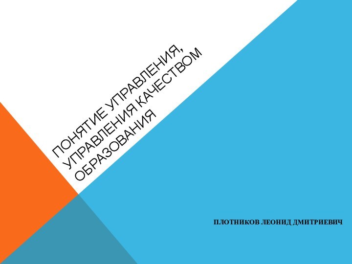 ПОНЯТИЕ УПРАВЛЕНИЯ, УПРАВЛЕНИЯ КАЧЕСТВОМ ОБРАЗОВАНИЯПЛОТНИКОВ ЛЕОНИД ДМИТРИЕВИЧ