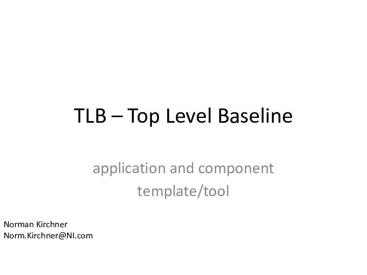 TLB – Top Level Baselineapplication and componenttemplate/toolNorman KirchnerNorm.Kirchner@NI.com