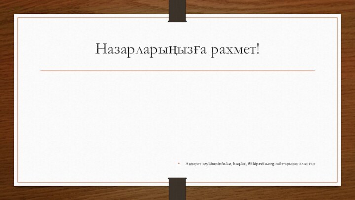 Назарларыңызға рахмет!Ақпарат seykhuninfo.kz, baq.kz, Wikipedia.org сайттарынан алынған