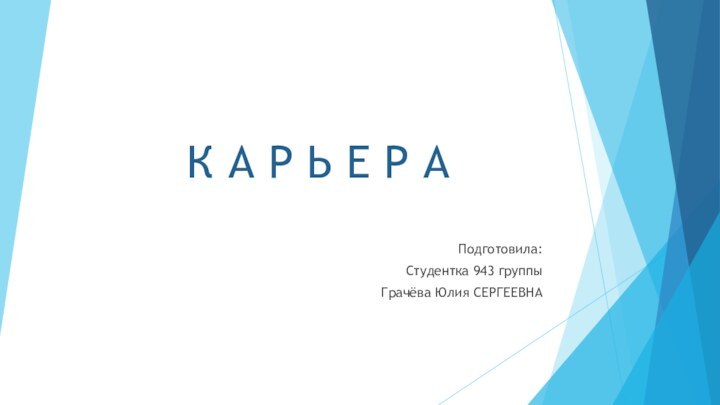 К А Р Ь Е Р АПодготовила:Студентка 943 группыГрачёва Юлия СЕРГЕЕВНА