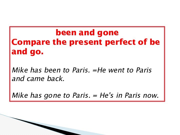 been and goneCompare the present perfect of be and go.Mike has been