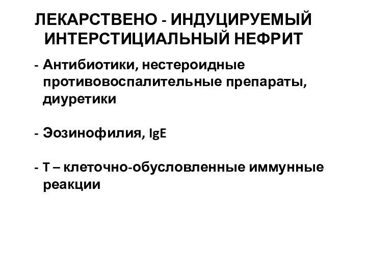 ЛЕКАРСТВЕНО - ИНДУЦИРУЕМЫЙ ИНТЕРСТИЦИАЛЬНЫЙ НЕФРИТАнтибиотики, нестероидные противовоспалительные препараты, диуретикиЭозинофилия, IgET – клеточно-обусловленные иммунные реакции