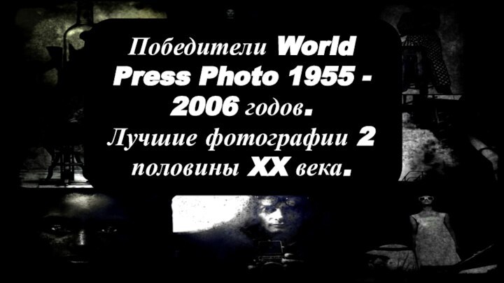 Победители World Press Photo 1955 - 2006 годов.  Лучшие фотографии 2 половины XX века.