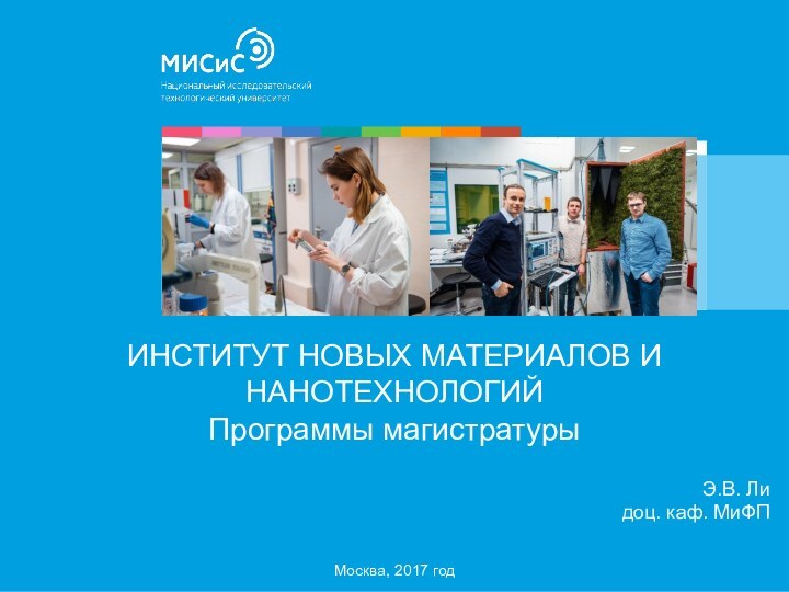 ИНСТИТУТ НОВЫХ МАТЕРИАЛОВ И НАНОТЕХНОЛОГИЙ Программы магистратуры   Э.В. Лидоц. каф. МиФПМосква, 2017 год