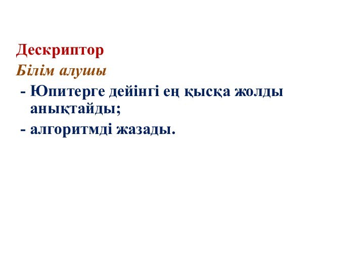 Дескриптор Білім алушы - Юпитерге дейінгі ең қысқа жолды анықтайды; - алгоритмді жазады.