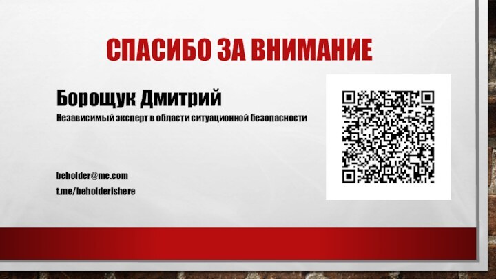 СПАСИБО ЗА ВНИМАНИЕБорощук ДмитрийНезависимый эксперт в области ситуационной безопасностиbeholder@me.comt.me/beholderishere