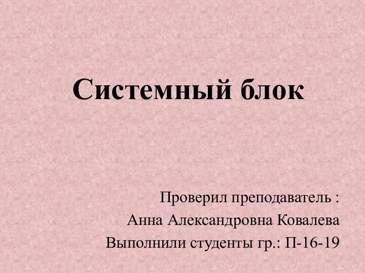 Системный блок Проверил преподаватель :Анна Александровна Ковалева Выполнили студенты гр.: П-16-19