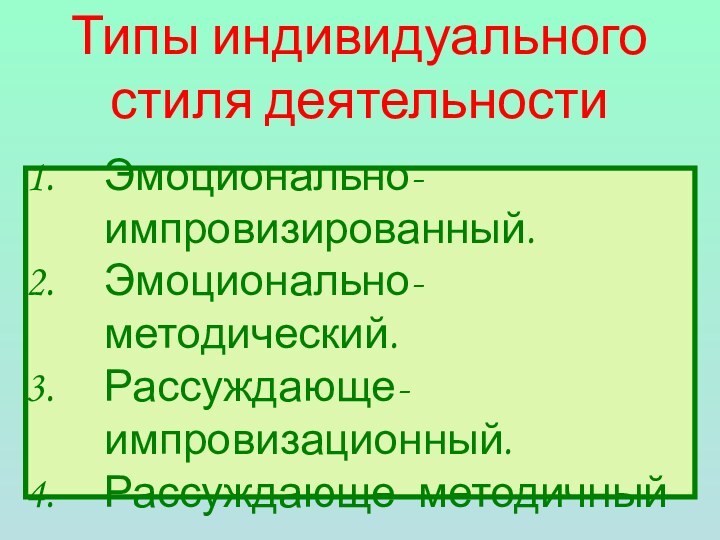 Типы индивидуального стиля деятельностиЭмоционально-импровизированный.Эмоционально-методический.Рассуждающе- импровизационный.Рассуждающе- методичный