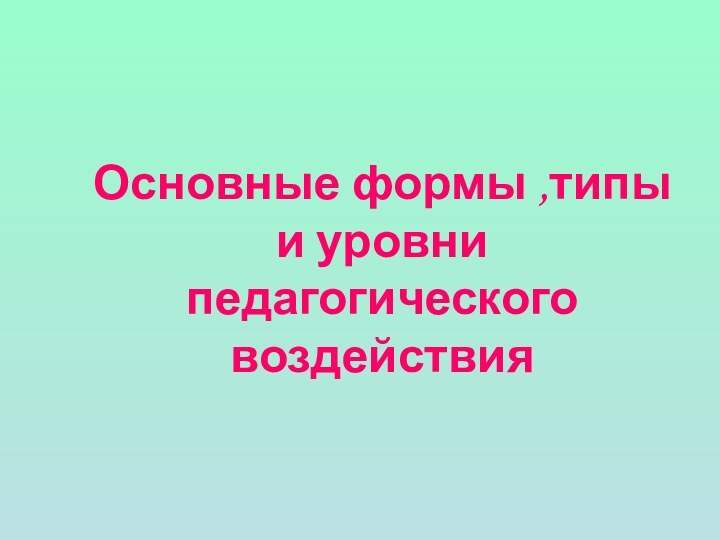 Основные формы ,типы и уровни педагогического воздействия