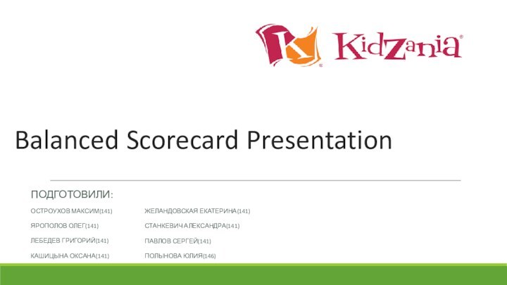 Balanced Scorecard PresentationПОДГОТОВИЛИ:ОСТРОУХОВ МАКСИМ(141)ЯРОПОЛОВ ОЛЕГ(141)ЛЕБЕДЕВ ГРИГОРИЙ(141)КАШИЦЫНА ОКСАНА(141)  ЖЕЛАНДОВСКАЯ ЕКАТЕРИНА(141)СТАНКЕВИЧ АЛЕКСАНДРА(141)ПАВЛОВ СЕРГЕЙ(141)ПОЛЫНОВА ЮЛИЯ(146)