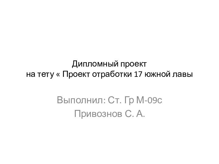 Дипломный проект на тету « Проект отработки 17 южной лавыВыполнил: Ст. Гр М-09сПривознов С. А.