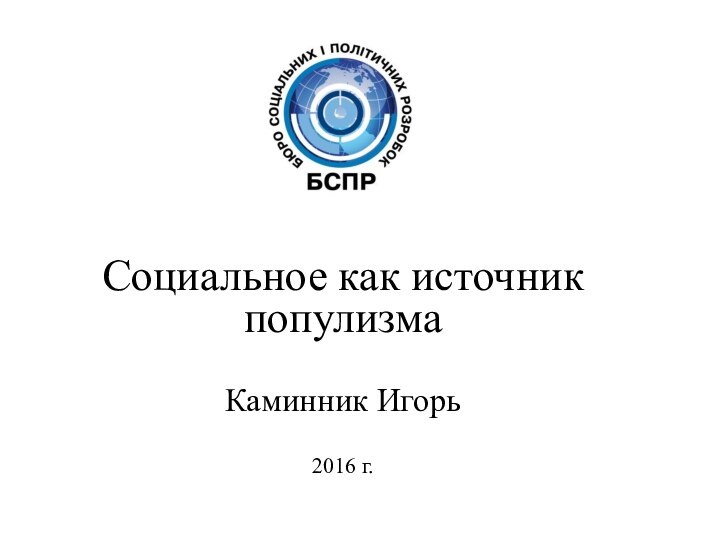 Социальное как источник популизмаКаминник Игорь2016 г.