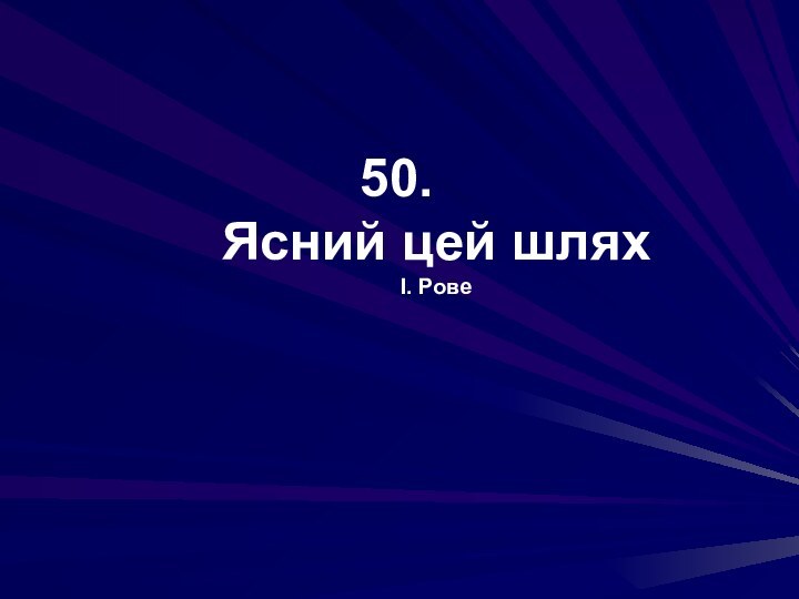 50.  Ясний цей шлях І. Рове