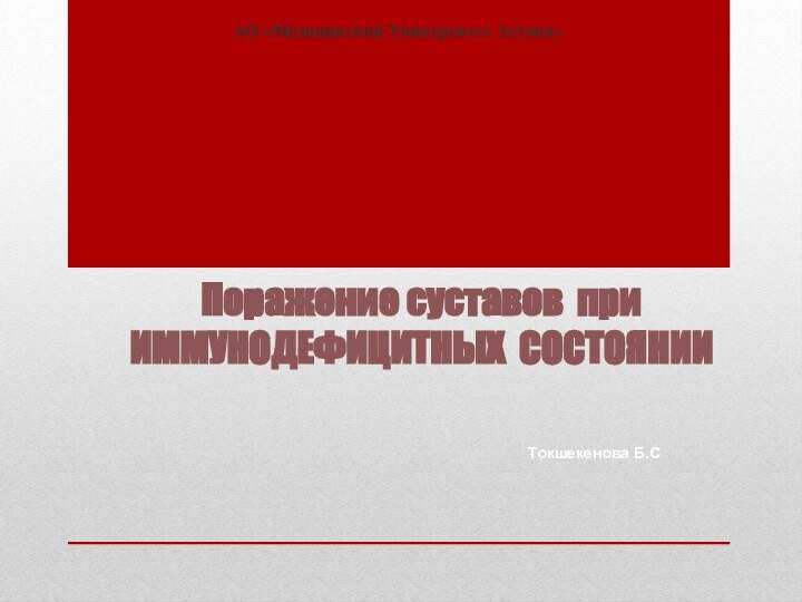 Поражение суставов при ИММУНОДЕФИЦИТНЫХ СОСТОЯНИИАО «Медицинский Университет Астана»Токшекенова Б.С