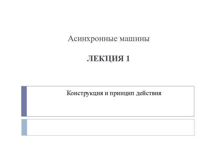 Асинхронные машины  ЛЕКЦИЯ 1   Конструкция и принцип действия