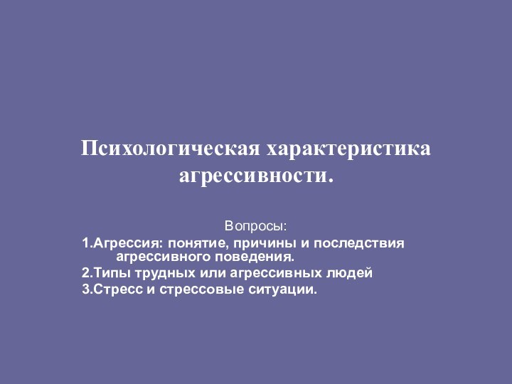 Психологическая характеристика агрессивности.Вопросы:1.Агрессия: понятие, причины и последствия агрессивного поведения. 2.Типы трудных или