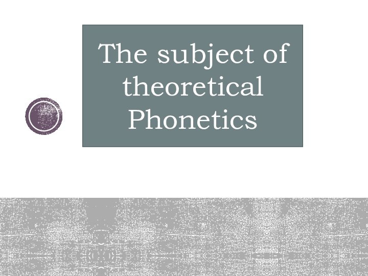 The subject of theoretical Phonetics