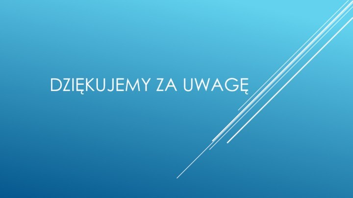 DZIĘKUJEMY ZA UWAGĘ