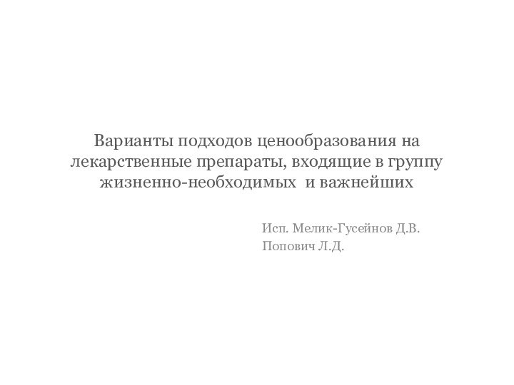 Варианты подходов ценообразования на лекарственные препараты, входящие в группу жизненно-необходимых и важнейшихИсп. Мелик-Гусейнов Д.В.Попович Л.Д.