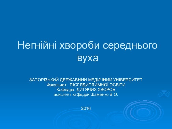 Негнійні хвороби середнього вухаЗАПОРІЗЬКИЙ ДЕРЖАВНИЙ МЕДИЧНИЙ УНІВЕРСИТЕТФакультет: ПІСЛЯДИПЛИМНОЇ ОСВІТИ Кафедра: ДИТЯЧИХ ХВОРОБасистент кафедри Шаменко В.О.2016