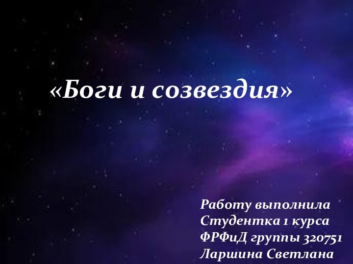 «Боги и созвездия»Работу выполнилаСтудентка 1 курса ФРФиД группы 320751 Ларшина Светлана