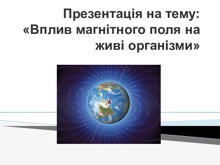 Презентація на тему: «Вплив магнітного поля на живі організми»