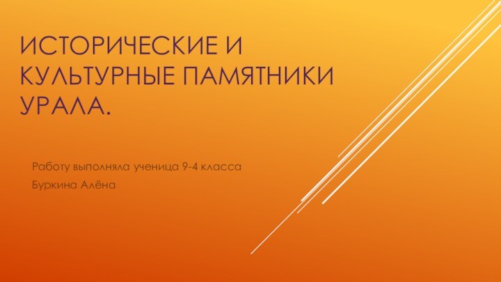 ИСТОРИЧЕСКИЕ И КУЛЬТУРНЫЕ ПАМЯТНИКИ УРАЛА.Работу выполняла ученица 9-4 классаБуркина Алёна