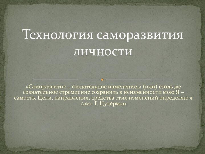 «Саморазвитие – сознательное изменение и (или) столь же сознательное стремление сохранить в