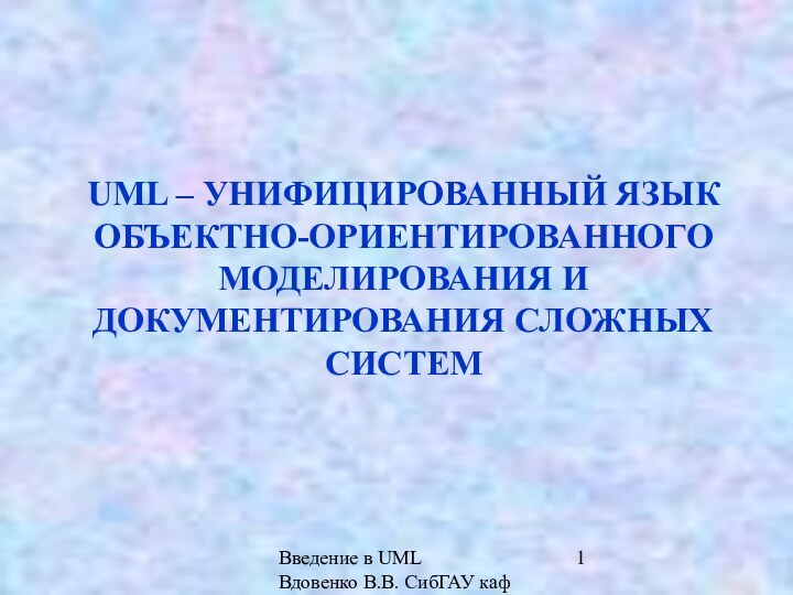 Введение в UML  Вдовенко В.В. СибГАУ каф ИВТ UML – УНИФИЦИРОВАННЫЙ