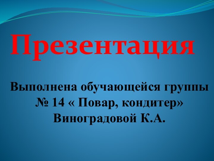 ПрезентацияВыполнена обучающейся группы № 14 « Повар, кондитер» Виноградовой К.А.