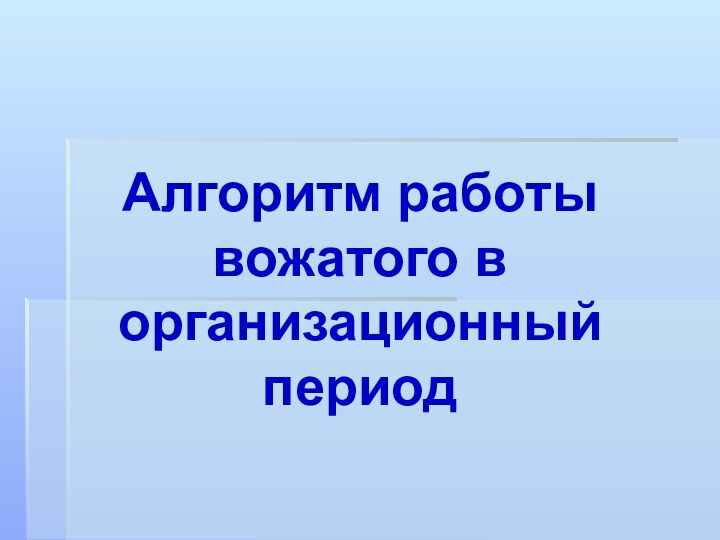 Алгоритм работы вожатого в организационный  период