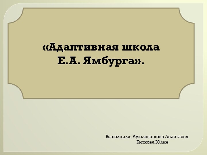 «Адаптивная школа Е.А. Ямбурга».Выполнили: Лукьянчикова Анастасия