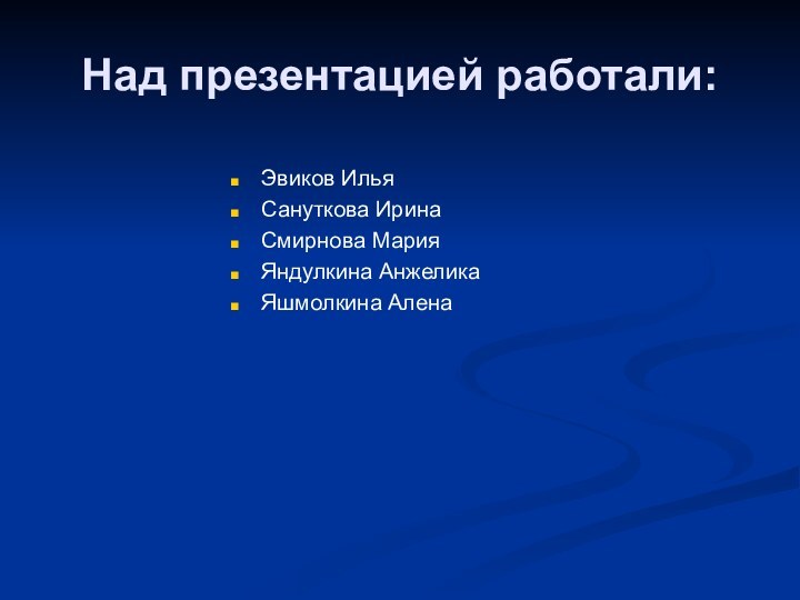 Над презентацией работали:Эвиков ИльяСануткова ИринаСмирнова МарияЯндулкина АнжеликаЯшмолкина Алена