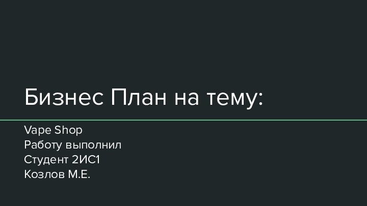 Бизнес План на тему:Vape ShopРаботу выполнилСтудент 2ИС1Козлов М.Е.